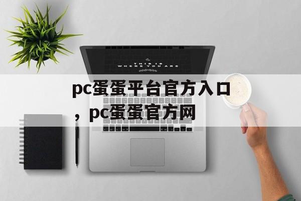 pc蛋蛋平台官方入口，pc蛋蛋官方网