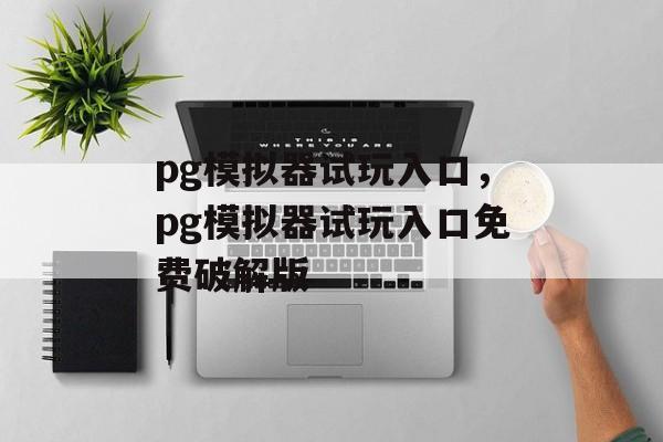 pg模拟器试玩入口，pg模拟器试玩入口免费破解版