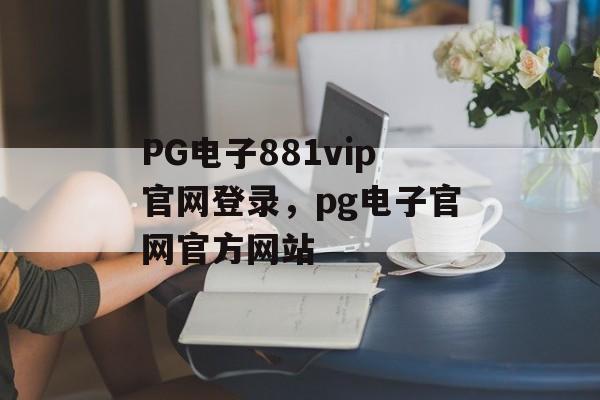 PG电子881vip官网登录，pg电子官网官方网站