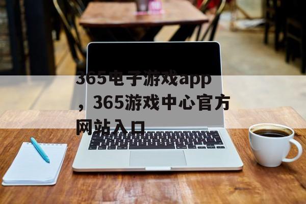 365电子游戏app，365游戏中心官方网站入口